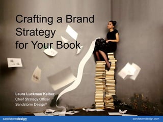 sandstormdesign.com
Crafting a Brand
Strategy
for Your Book
Laura Luckman Kelber
Chief Strategy Officer
Sandstorm Design®
 