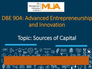 1
DBE 904: Advanced Entrepreneurship
and Innovation
Topic: Sources of Capital
 