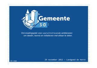 :

Ont-moetingsplek voor vooruitstrevende ambtenaren
  om ideeën, kennis en initiatieven met elkaar te delen.




                         29 november 2012 – Landgoed de Horst
 