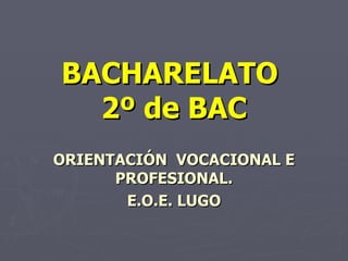BACHARELATO  2º de BAC ORIENTACIÓN  VOCACIONAL E PROFESIONAL. E.O.E. LUGO 