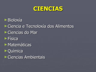 CIENCIAS Bioloxía Ciencia e Tecnoloxía dos Alimentos Ciencias do Mar Física Matemáticas Química Ciencias Ambientais 