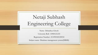 Netaji Subhash
Engineering College
Name- Debaditya Ghosh
University Roll- 10900121235
Registration Number- 211090100120032
Subject name- Database management system(DBMS)
 