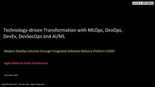 Agile Mumbai 2023 : Premier Lean - Agile Conference
Modern DevOps Solution through Integrated Software Delivery Platform (ISDP)
Technology-driven Transformation with MLOps, DevOps,
DevEx, DevSecOps and AI/ML
November 2023
Click to add text
Click to add text
Agile Network India Conference
 
