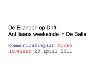 De Eilanden op Drift  Antiliaans weekeinde in De Balie  Communicatieplan  Minke Havelaar   29 april 2011 