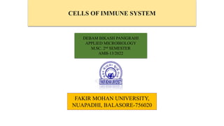 CELLS OF IMMUNE SYSTEM
DEBAM BIKASH PANIGRAHI
APPLIED MICROBIOLOGY
M.SC. 2nd SEMESTER
AMB-13/2022
FAKIR MOHAN UNIVERSITY,
NUAPADHI, BALASORE-756020
 