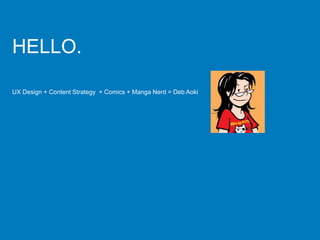 HELLO.
UX Design + Content Strategy + Comics + Manga Nerd = Deb Aoki
 