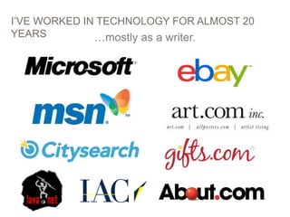 6
I’VE WORKED IN TECHNOLOGY FOR ALMOST 20
YEARS …mostly as a writer.
 