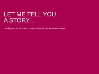 LET ME TELL YOU
A STORY…
How I figured out the power of storyboarding for user experience design
 