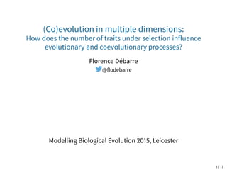 (Co)evolution in multiple dimensions:
How does the number of traits under selection influence
evolutionary and coevolutionary processes?
Florence Débarre
@flodebarre
Modelling Biological Evolution 2015, Leicester
1 / 17
 