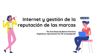 Internet y gestión de la
reputación de las marcas
Por Ana Paula de Barros Ferrerira
Asignatura: Aprovechar las TIC en postgrado
 