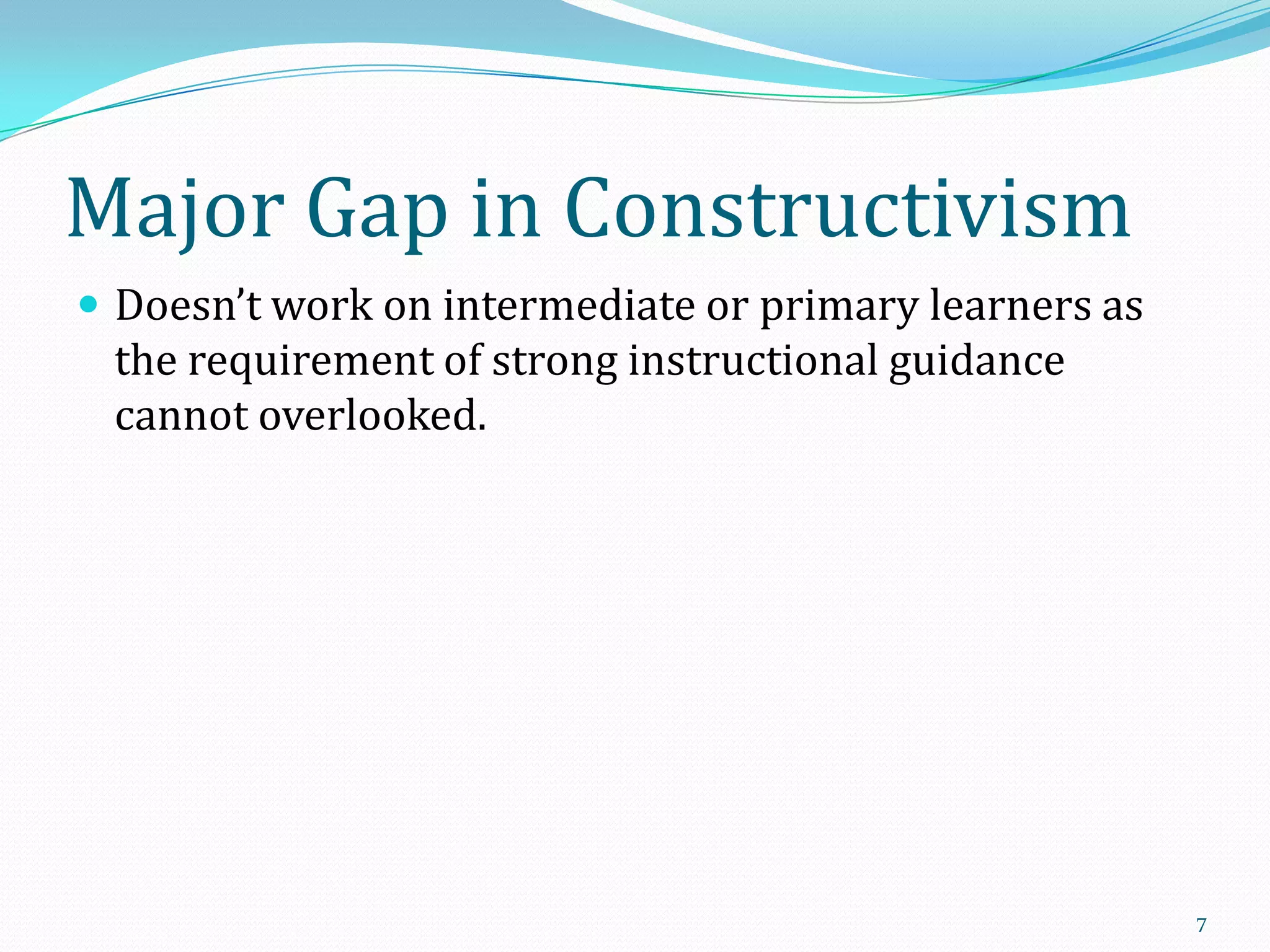 Major Gap in Constructivism
 Doesn’t work on intermediate or primary learners as

the requirement of strong instructional guidance
cannot overlooked.

7

 