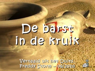 De barstDe barst
in de kruikin de kruik
Vertaald uit het Duits.Vertaald uit het Duits.
Freddy Storm – 06/2010Freddy Storm – 06/2010
 