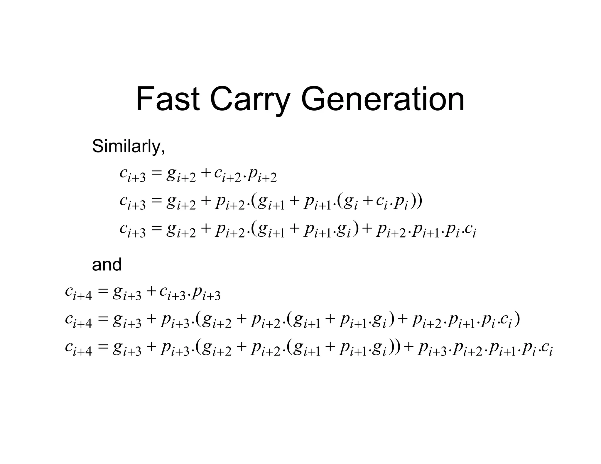 Fast Carry Generation
Similarly,
i
i
i
i
i
i
i
i
i
i
i
i
i
i
i
i
i
i
i
i
i
i
c
p
p
p
g
p
g
p
g
c
p
c
g
p
g
p
g
c
p
c
g
c
.
.
.
)
.
.(
))
.
.(
.(
.
1
2
1
1
2
2
3
1
1
2
2
3
2
2
2
3


























and
i
i
i
i
i
i
i
i
i
i
i
i
i
i
i
i
i
i
i
i
i
i
i
i
i
i
i
i
i
c
p
p
p
p
g
p
g
p
g
p
g
c
c
p
p
p
g
p
g
p
g
p
g
c
p
c
g
c
.
.
.
.
))
.
.(
.(
)
.
.
.
)
.
.(
.(
.
1
2
3
1
1
2
2
3
3
4
1
2
1
1
2
2
3
3
4
3
3
3
4



































 