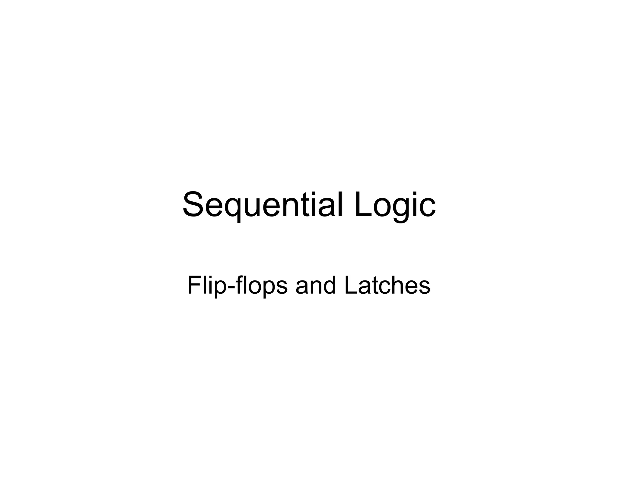 Sequential Logic
Flip-flops and Latches
 