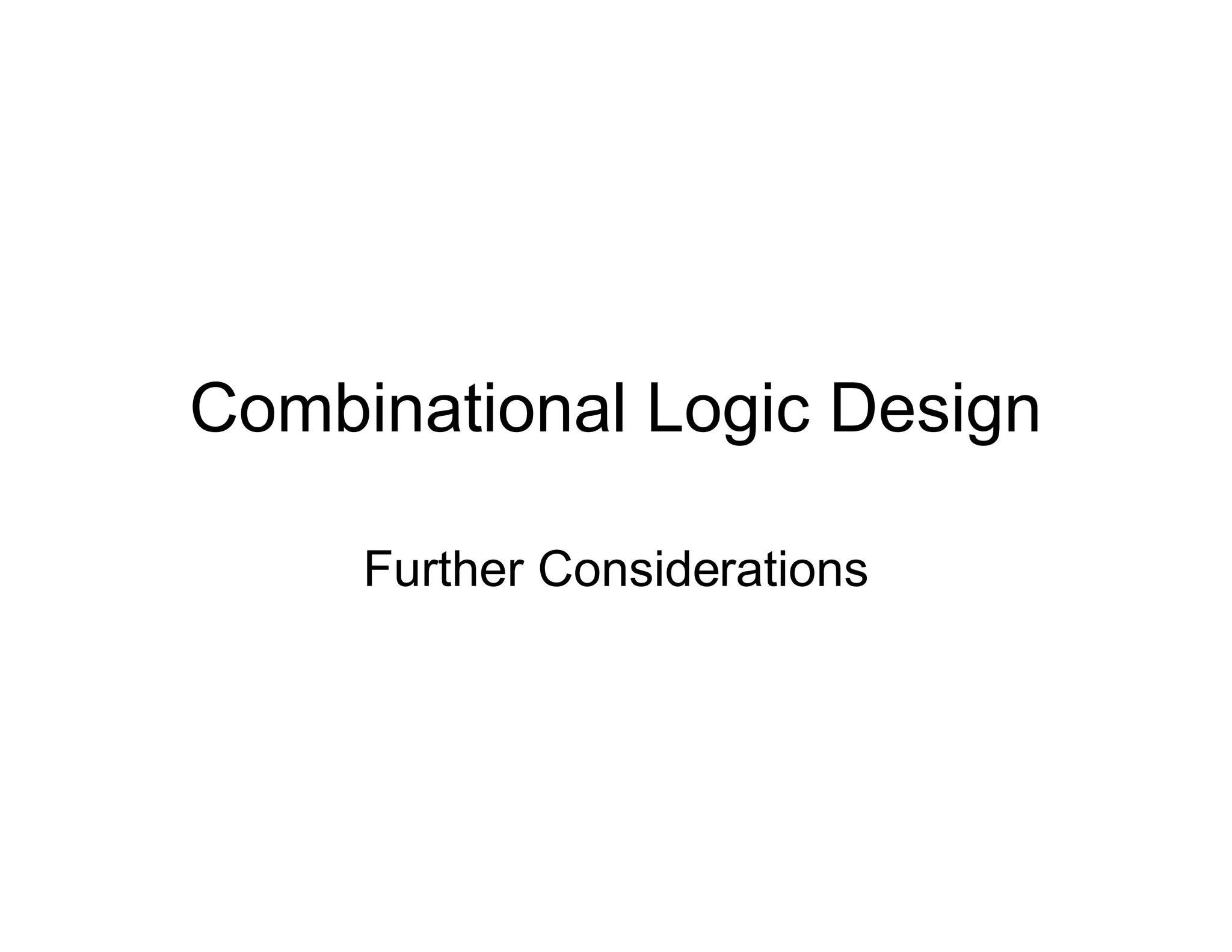 Combinational Logic Design
Further Considerations
 