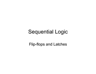 Sequential Logic
Flip-flops and Latches
 