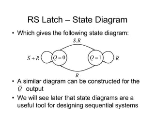RS Latch – State Diagram
• Which gives the following state diagram:
0

Q 1

Q
R
S  R
R
S.
R
• A similar diagram can be constructed for the
output
• We will see later that state diagrams are a
useful tool for designing sequential systems
Q
 