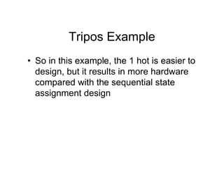 Tripos Example
• So in this example, the 1 hot is easier to
design, but it results in more hardware
compared with the sequential state
assignment design
 