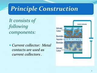 Principle Construction
It consists of
following
components:
 Current collector: Metal
contacts are used as
current collectors .
9
 