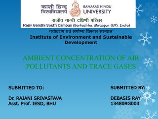 पर्यावरण एवंसंपोष्र् ववकयस संस्थयन 
Institute of Environment and Sustainable 
Development 
AMBIENT CONCENTRATION OF AIR 
POLLUTANTS AND TRACE GASES 
 