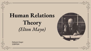 Human Relations
Theory
(Elton Mayo)
Debasis Gogoi
22BPS04
 