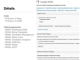 Détails
Coût: 
- 29 $ pour un blog 
- 79 $ pour un CMS

Téléchargements: 
- WPML Multilingual CMS 
- WPML String Translati...