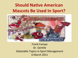 Should Native American Mascots Be Used In Sport? Frank Campo Dr. Gentile Debatable Topics in Sport Management 6 March 2011 