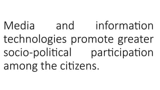 Media and information
technologies promote greater
socio-political participation
among the citizens.
 