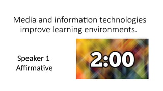 Media and information technologies
improve learning environments.
Speaker 1
Affirmative
 
