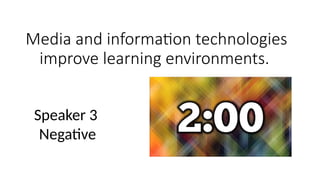 Media and information technologies
improve learning environments.
Speaker 3
Negative
 