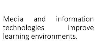 Media and information
technologies improve
learning environments.
 