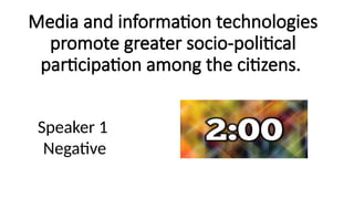 Media and information technologies
promote greater socio-political
participation among the citizens.
Speaker 1
Negative
 