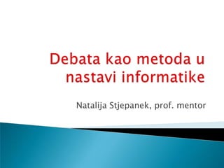 Debata kao metoda u nastavi informatike Natalija Stjepanek, prof. mentor 