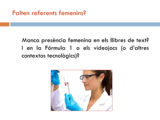 Falten referents femenins?


   Manca presència femenina en els llibres de text?
   I en la Fórmula 1 o els videojocs (o d’altres
   contextos tecnològics)?
 
