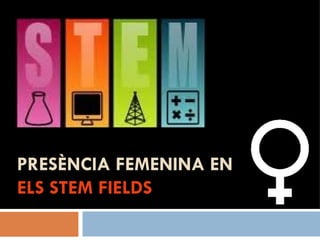 PRESÈNCIA FEMENINA EN
ELS STEM FIELDS
 
