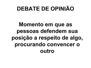 DEBATE DE OPINIÃO Momento em que as pessoas defendem sua posição a respeito de algo, procurando convencer o outro 