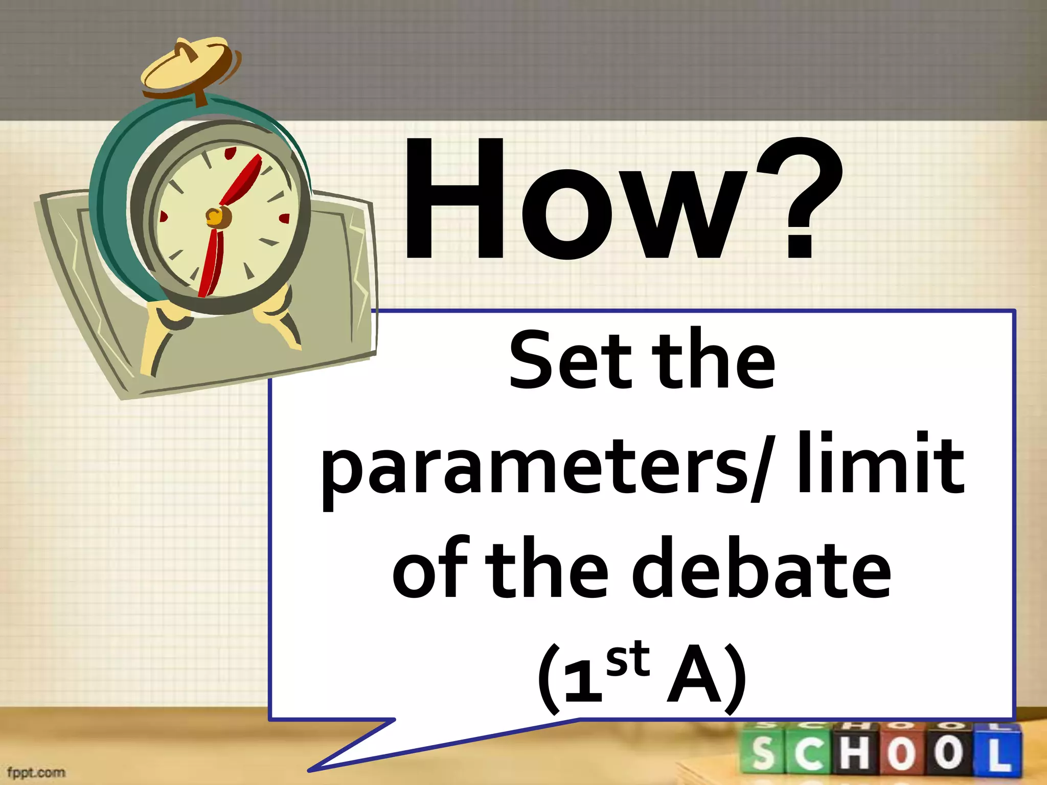 How?
      Set the
parameters/ limit
  of the debate
       (1st A)
 