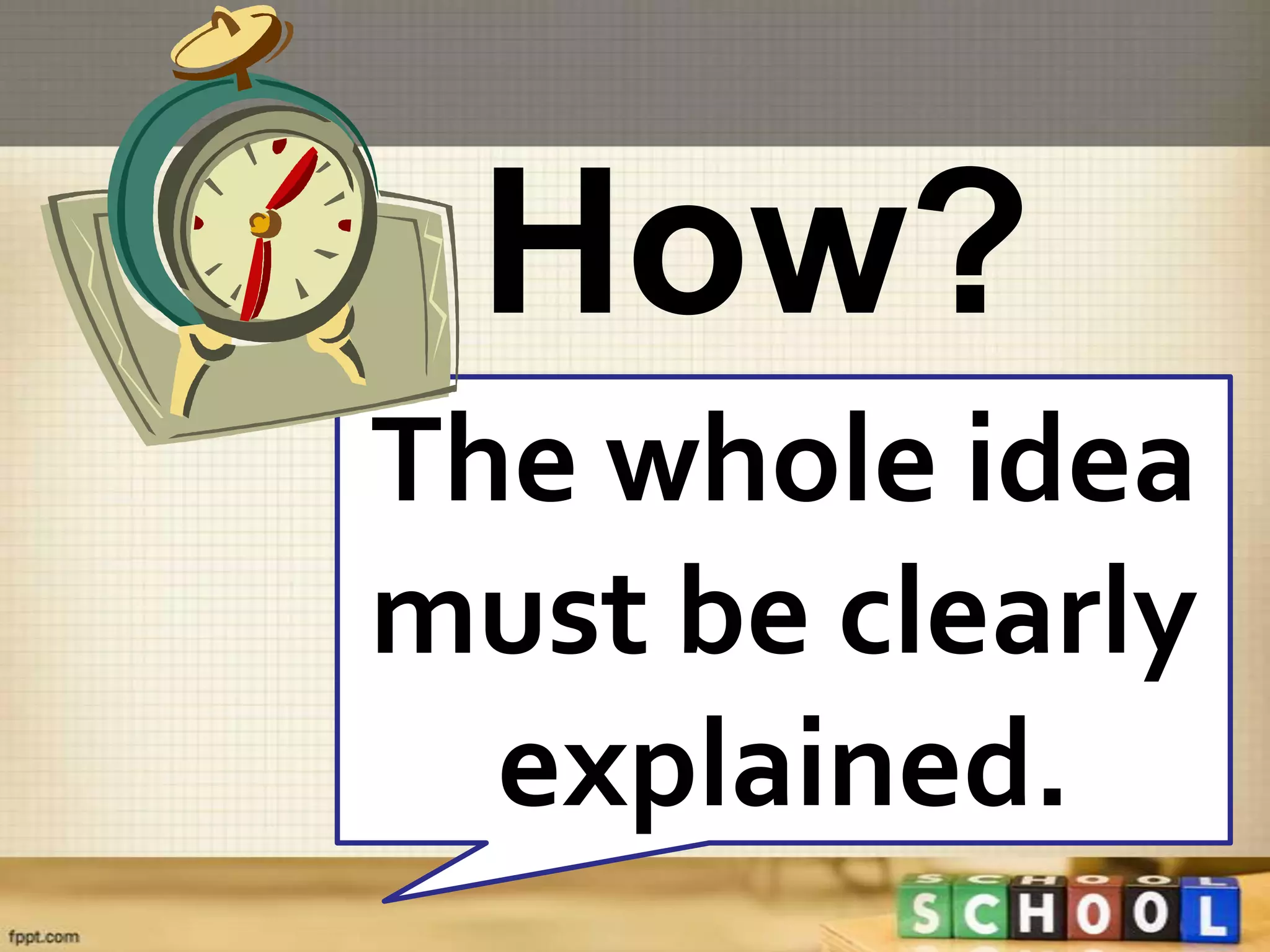 How?
The whole idea
must be clearly
  explained.
 