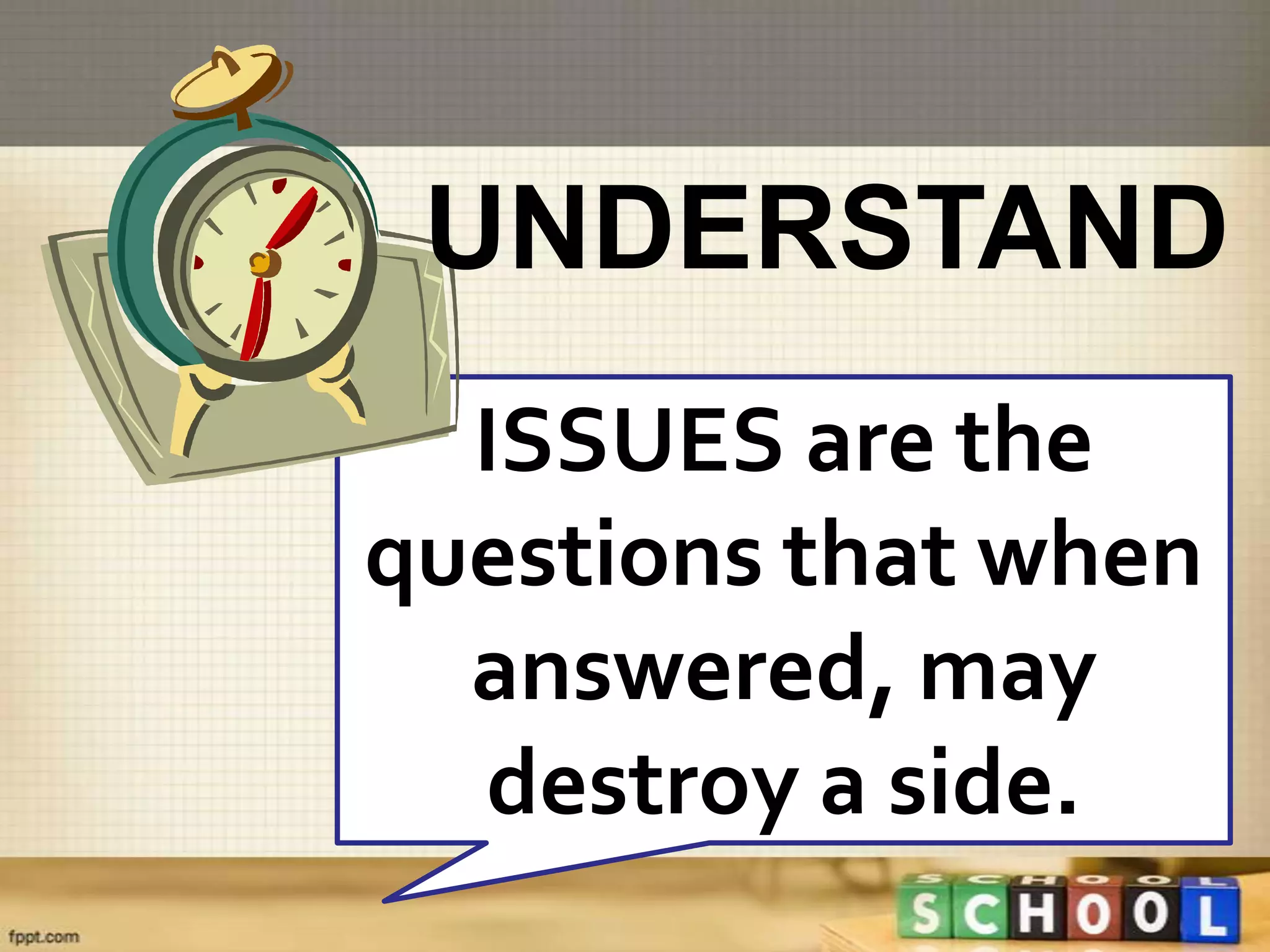 UNDERSTAND
  ISSUES are the
questions that when
  answered, may
  destroy a side.
 