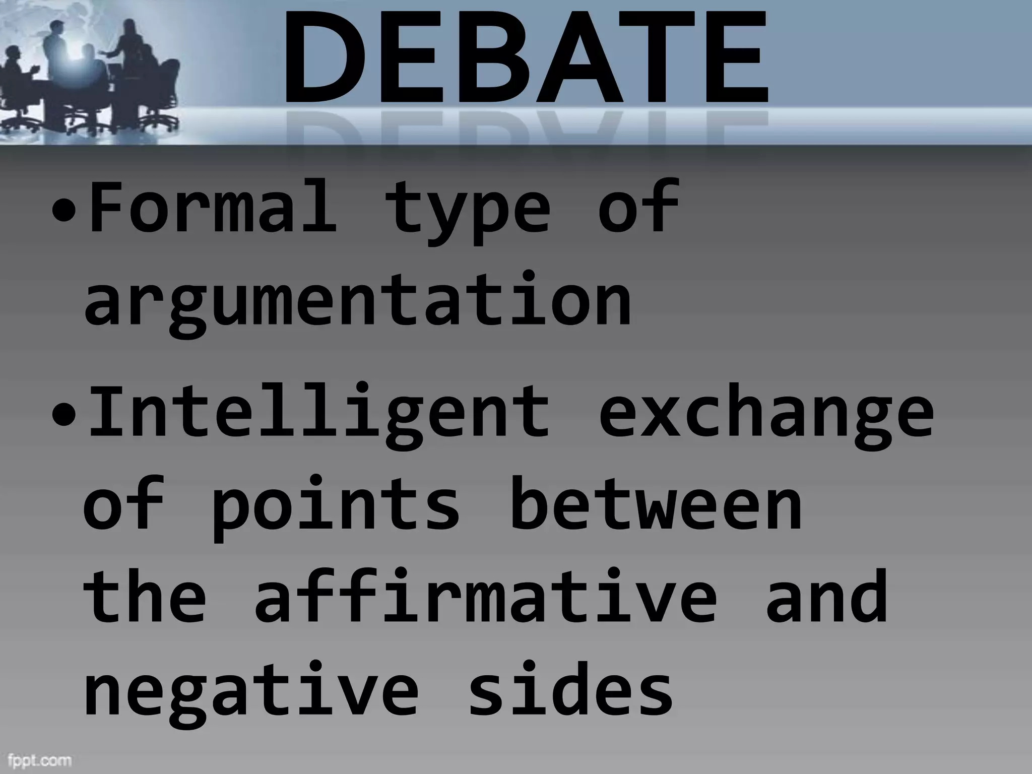 •Formal type of
 argumentation
•Intelligent exchange
 of points between
 the affirmative and
 negative sides
 
