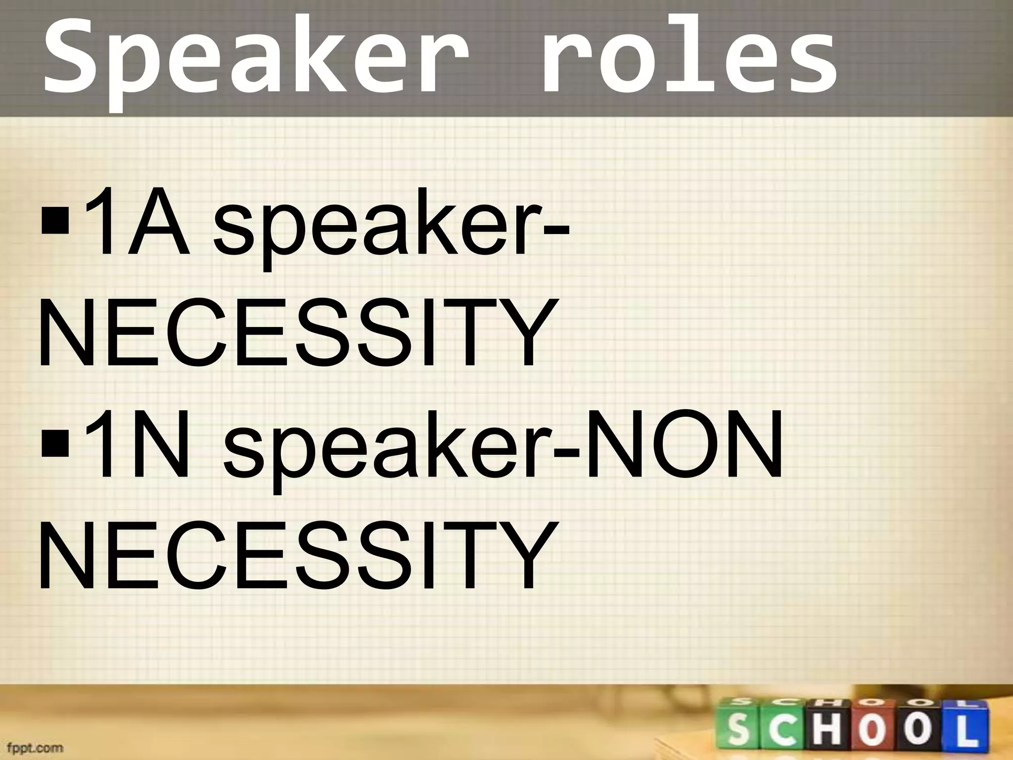 Speaker roles
1A speaker-
NECESSITY
1N speaker-NON
NECESSITY
 