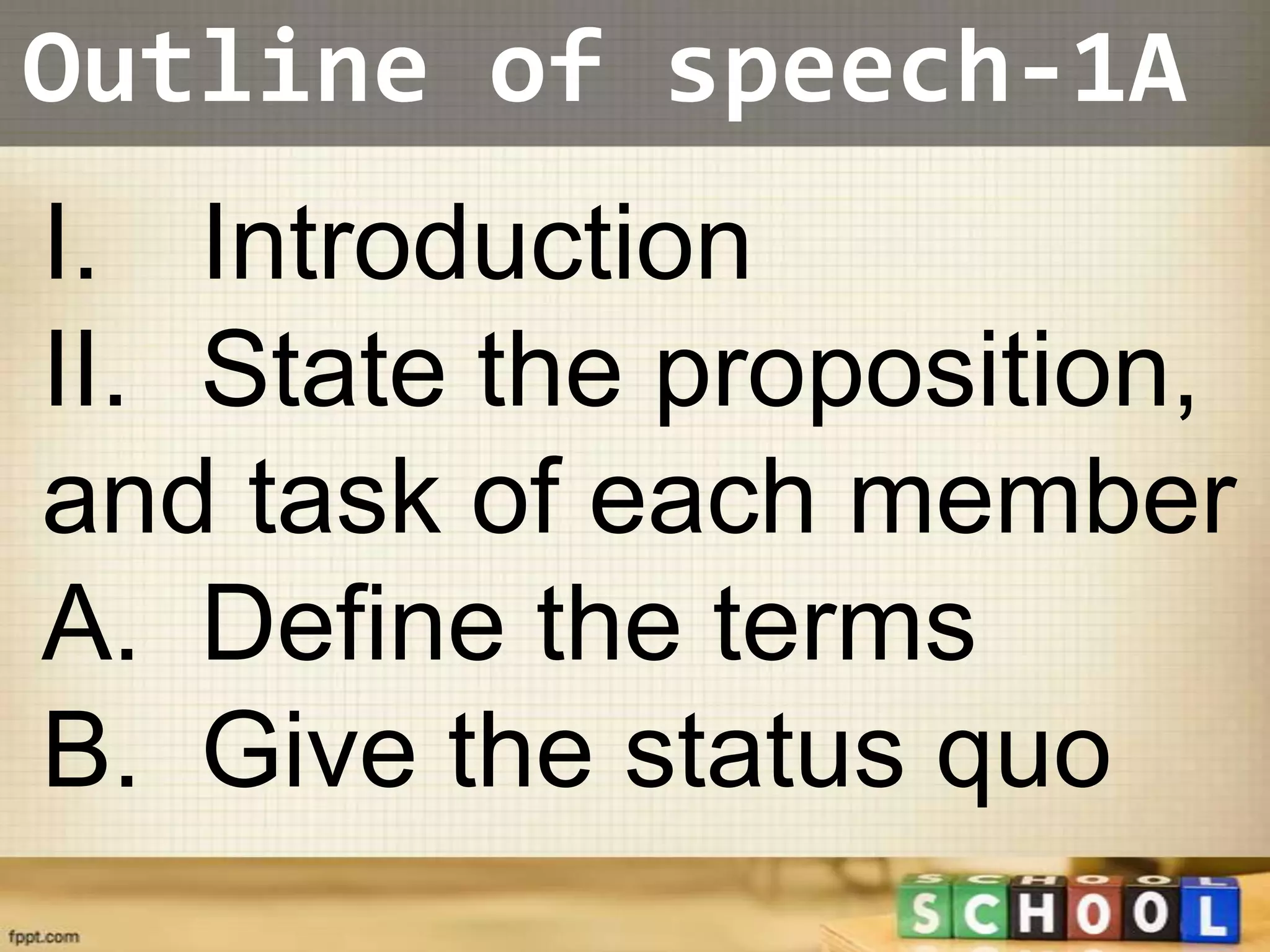 Outline of speech-1A
I. Introduction
II. State the proposition,
and task of each member
A. Define the terms
B. Give the status quo
 