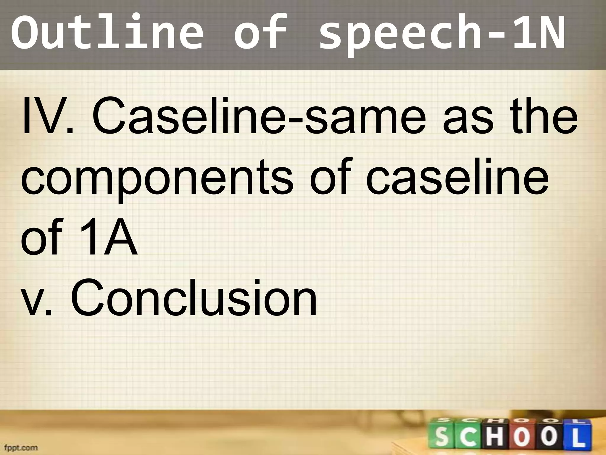 Outline of speech-1N
IV. Caseline-same as the
components of caseline
of 1A
v. Conclusion
 