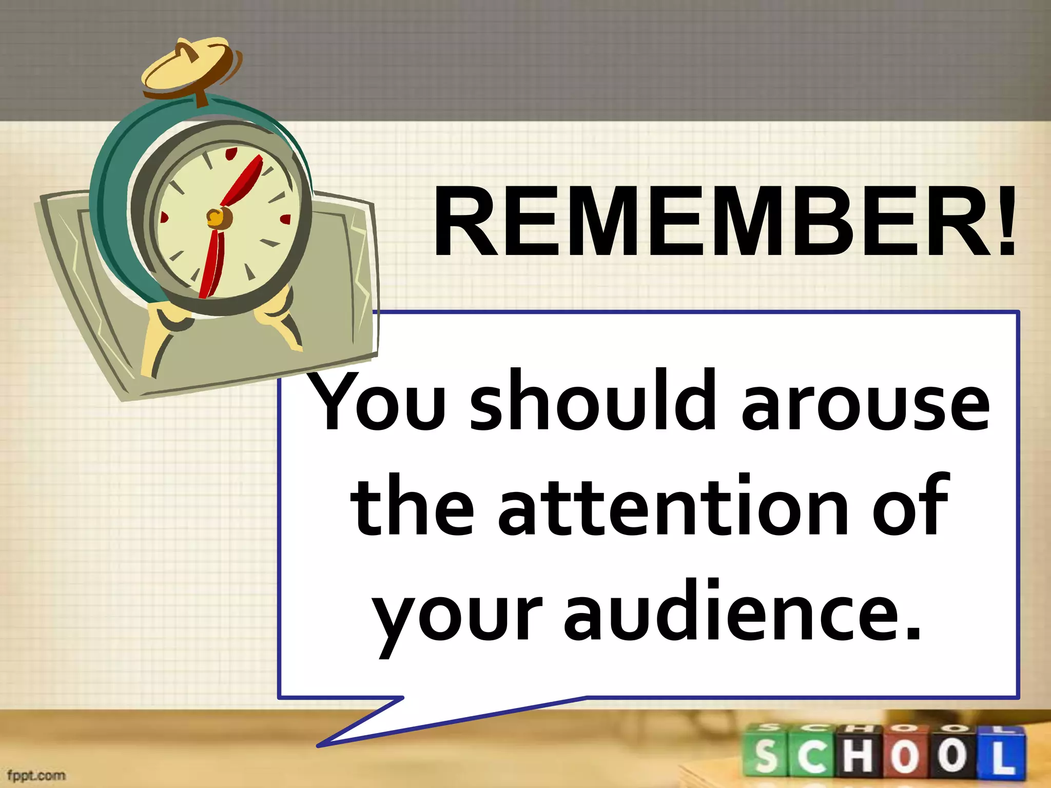 REMEMBER!
You should arouse
 the attention of
  your audience.
 