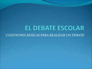 CUESTIONES BÁSICAS PARA REALIZAR UN DEBATE
 