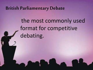 British Parliamentary Debate
the most commonly used
format for competitive
debating.
 