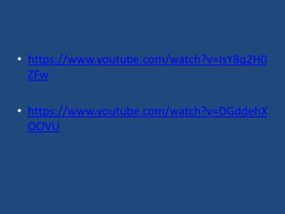 • https://www.youtube.com/watch?v=IsY8q2H0
ZFw
• https://www.youtube.com/watch?v=DGddehX
OOVU
 
