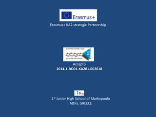 1st Junior High School of Markopoulo
Attiki, GREECE
Erasmus+ KA2 strategic Partnership
Accepto
2014-1-RO01-KA201-002618
 