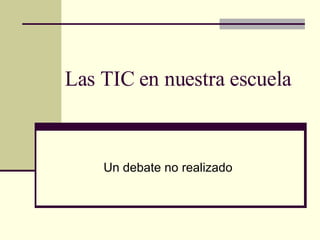 Las TIC en nuestra escuela Un debate no realizado