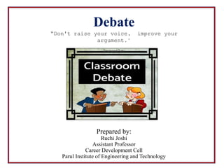 Prepared by:
Ruchi Joshi
Assistant Professor
Career Development Cell
Parul Institute of Engineering and Technology
Debate
“Don't raise your voice, improve your
argument."
Desmond Tutu
 